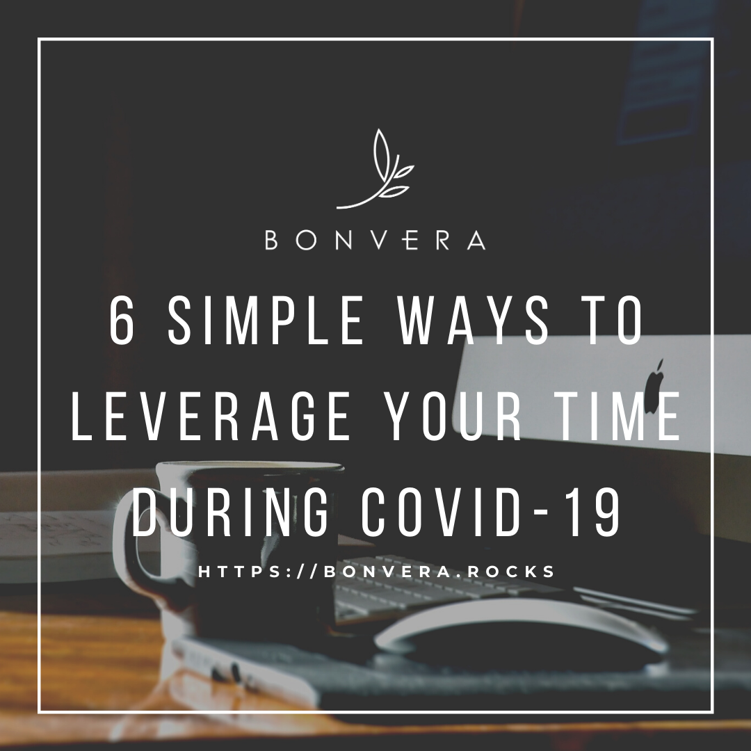 6 Simple Ways to Leverage Your Time During COVID-19
